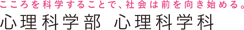 こころを科学することで、社会は前を向き始める。 心理科学部 心理科学科