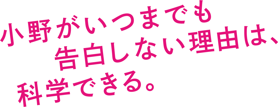 小野がいつまでも告白しない理由は、科学できる。