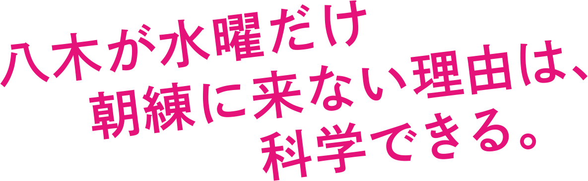 八木が水曜だけ朝練に来ない理由は、科学できる。