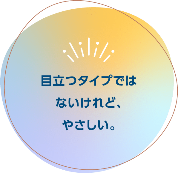 目立つタイプではないけれど、やさしい。