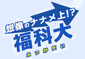 想像のナナメ上！？福科大